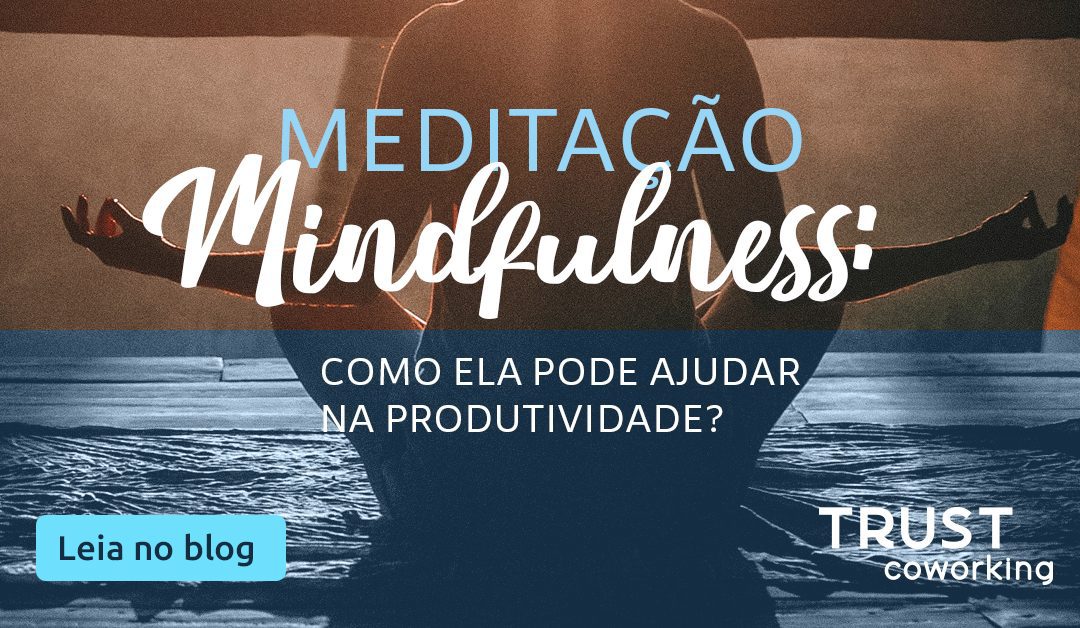 Meditação Mindfulness: como ela pode ajudar na produtividade?